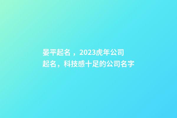 晏平起名，2023虎年公司起名，科技感十足的公司名字-第1張-公司起名-玄機派